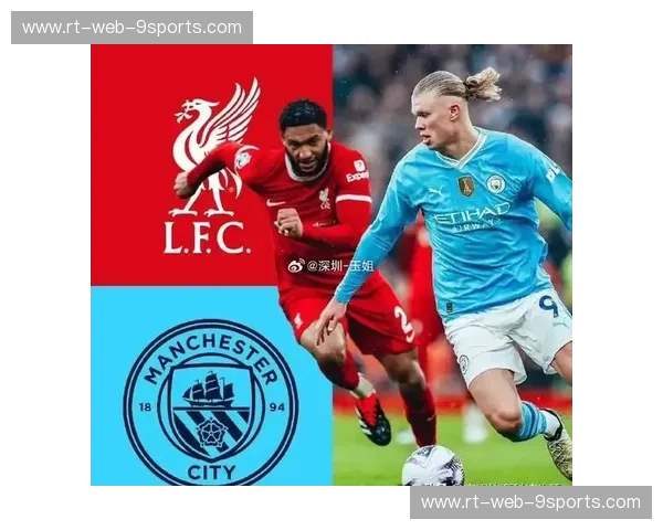 红蓝巅峰：当利物浦遇上曼城，这场“英超天王山”如何定义了现代足球？